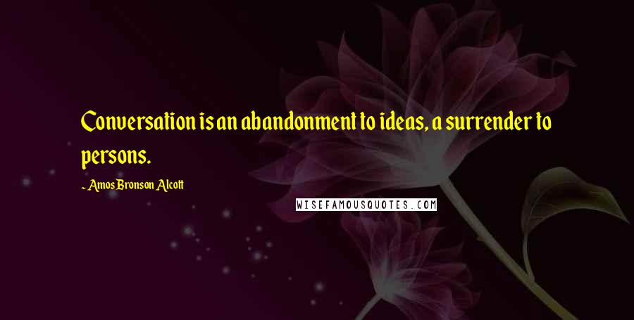 Amos Bronson Alcott quotes: Conversation is an abandonment to ideas, a surrender to persons.