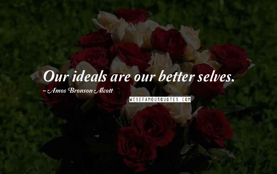 Amos Bronson Alcott quotes: Our ideals are our better selves.