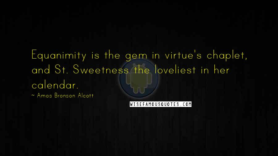 Amos Bronson Alcott quotes: Equanimity is the gem in virtue's chaplet, and St. Sweetness the loveliest in her calendar.