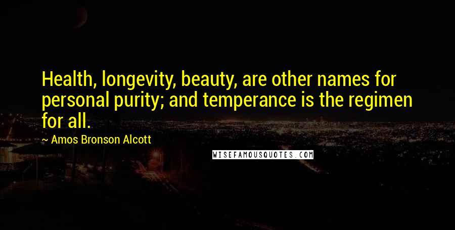 Amos Bronson Alcott quotes: Health, longevity, beauty, are other names for personal purity; and temperance is the regimen for all.