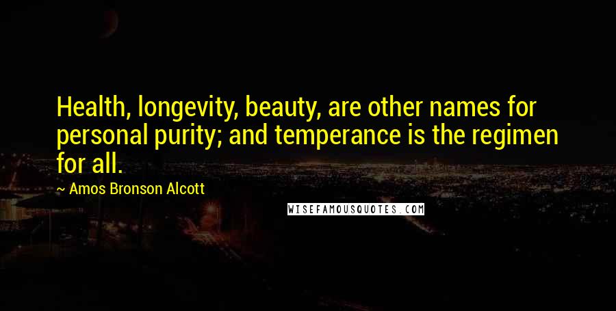 Amos Bronson Alcott quotes: Health, longevity, beauty, are other names for personal purity; and temperance is the regimen for all. Amos Bronson Alcott quotes: Health, longevity, beauty, are other names for personal purity; and temperance is the regimen for all.