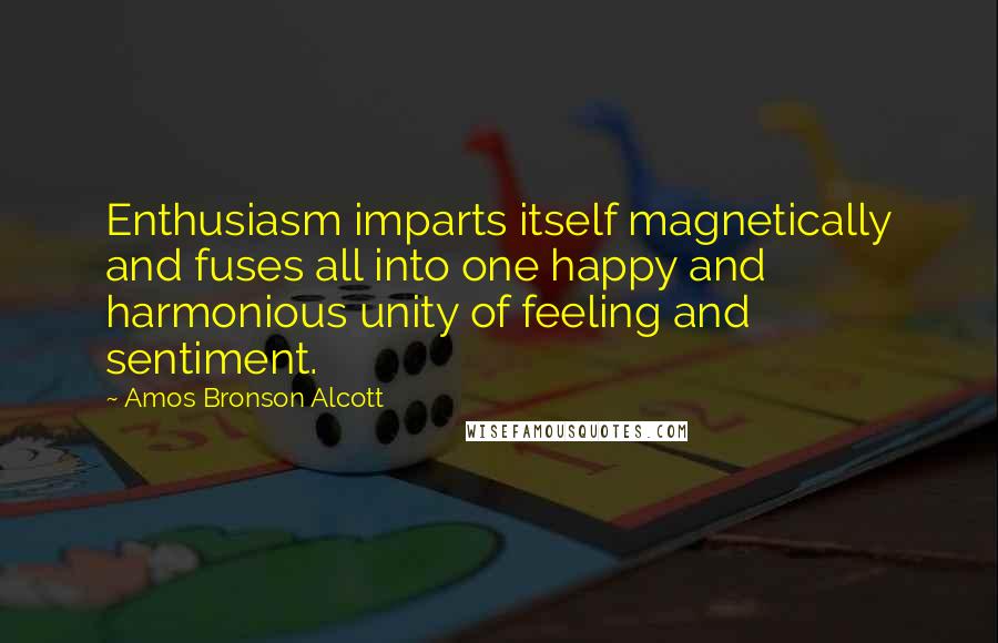 Amos Bronson Alcott quotes: Enthusiasm imparts itself magnetically and fuses all into one happy and harmonious unity of feeling and sentiment. Amos Bronson Alcott quotes: Enthusiasm imparts itself magnetically and fuses all into one happy and harmonious unity of feeling and sentiment.
