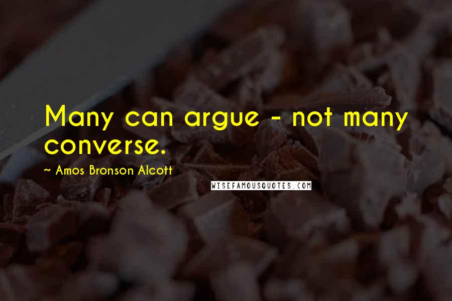 Amos Bronson Alcott quotes: Many can argue - not many converse.