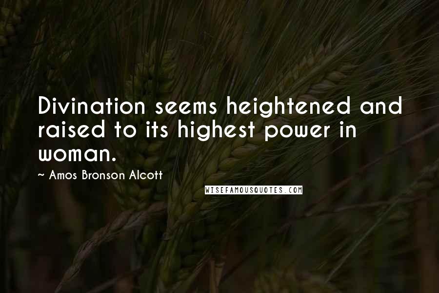 Amos Bronson Alcott quotes: Divination seems heightened and raised to its highest power in woman.