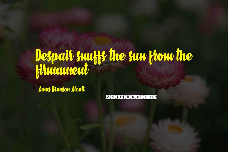 Amos Bronson Alcott quotes: Despair snuffs the sun from the firmament.