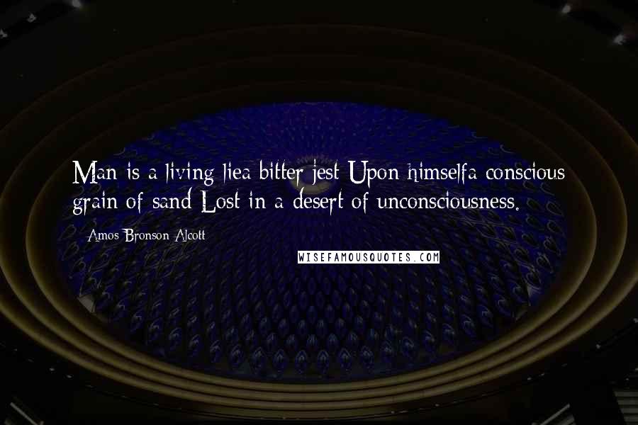 Amos Bronson Alcott quotes: Man is a living liea bitter jest Upon himselfa conscious grain of sand Lost in a desert of unconsciousness.