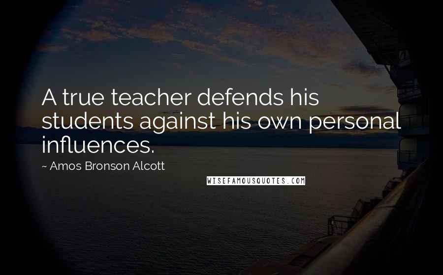 Amos Bronson Alcott quotes: A true teacher defends his students against his own personal influences.