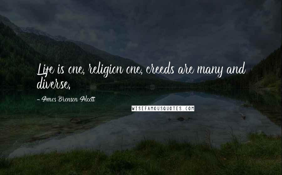 Amos Bronson Alcott quotes: Life is one, religion one, creeds are many and diverse.
