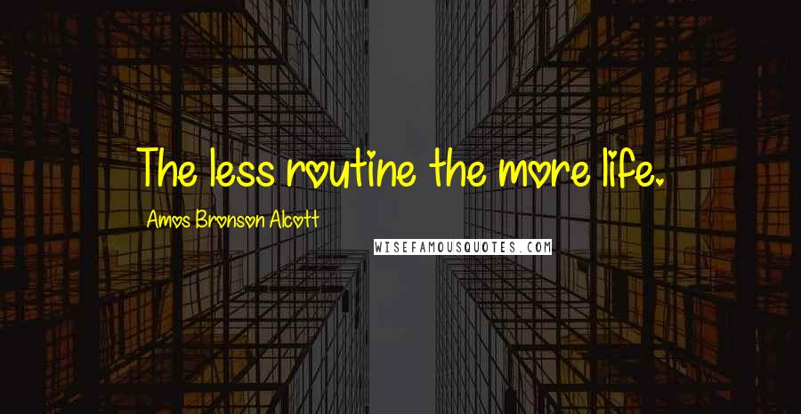 Amos Bronson Alcott quotes: The less routine the more life.