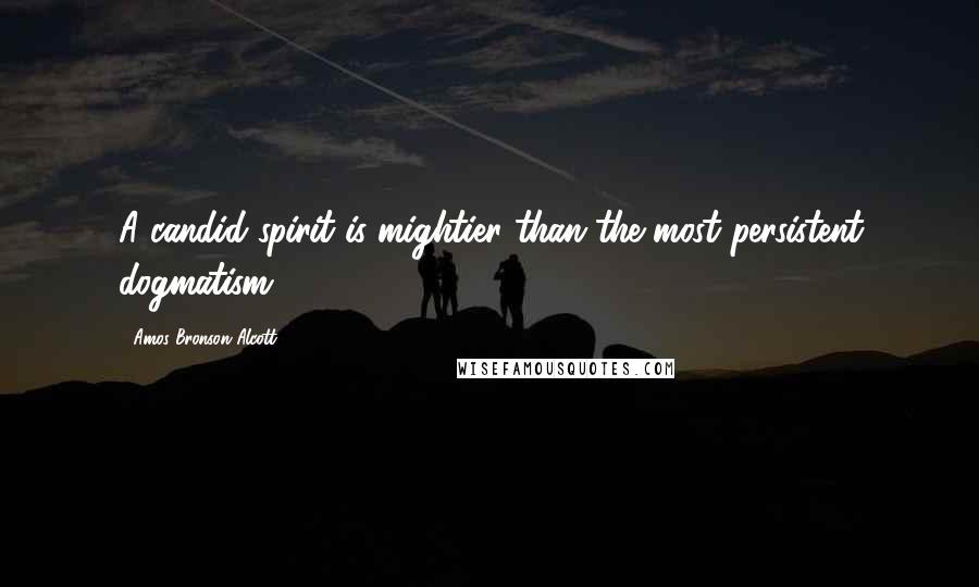 Amos Bronson Alcott quotes: A candid spirit is mightier than the most persistent dogmatism.