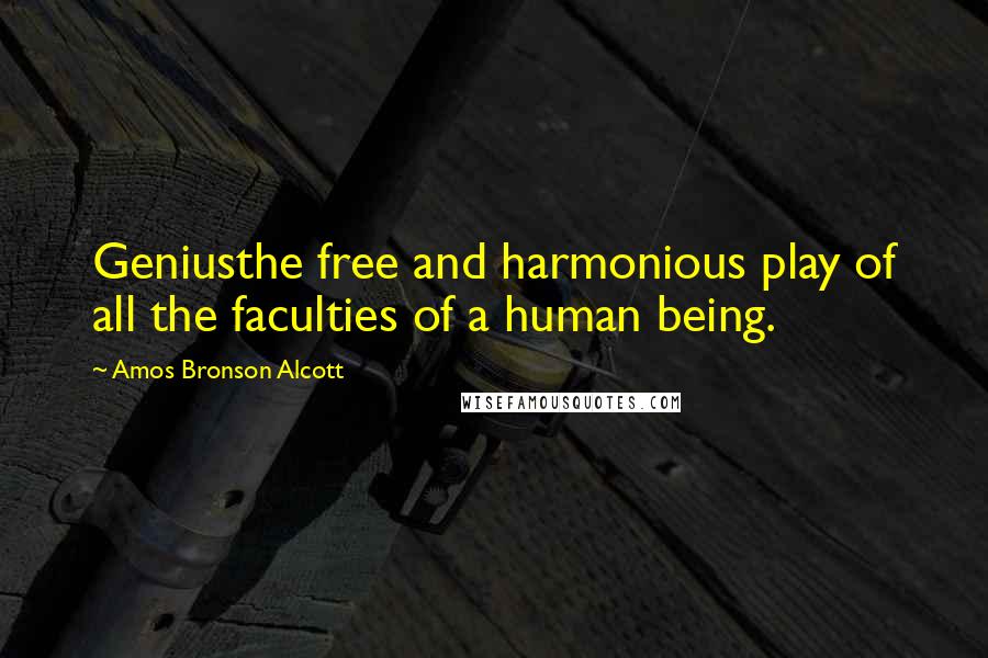 Amos Bronson Alcott quotes: Geniusthe free and harmonious play of all the faculties of a human being.