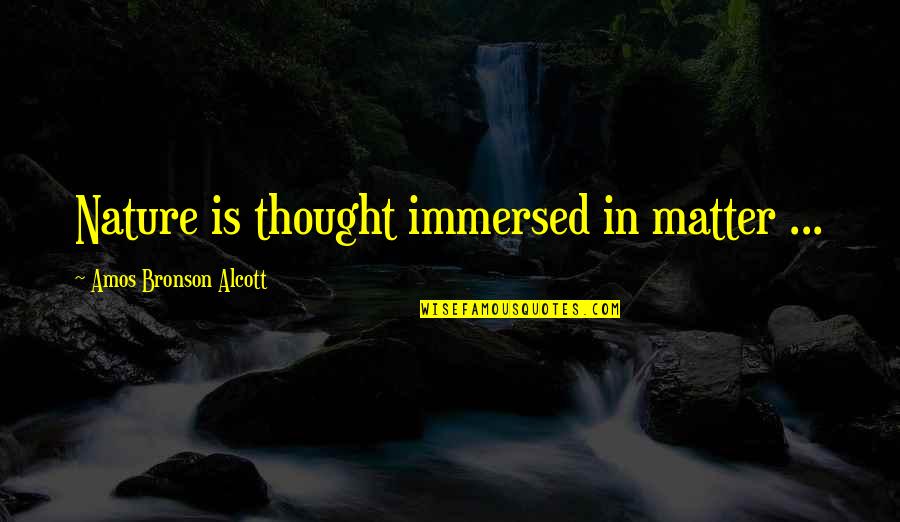 Amos Bronson Alcott Quotes By Amos Bronson Alcott: Nature is thought immersed in matter ...