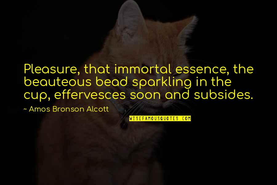 Amos Bronson Alcott Quotes By Amos Bronson Alcott: Pleasure, that immortal essence, the beauteous bead sparkling