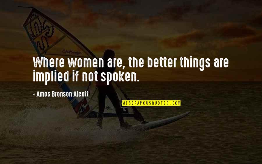 Amos Bronson Alcott Quotes By Amos Bronson Alcott: Where women are, the better things are implied
