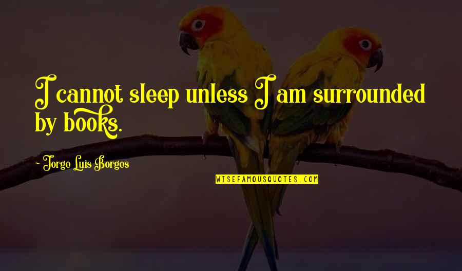 Amos Fortune Quotes By Jorge Luis Borges: I cannot sleep unless I am surrounded by