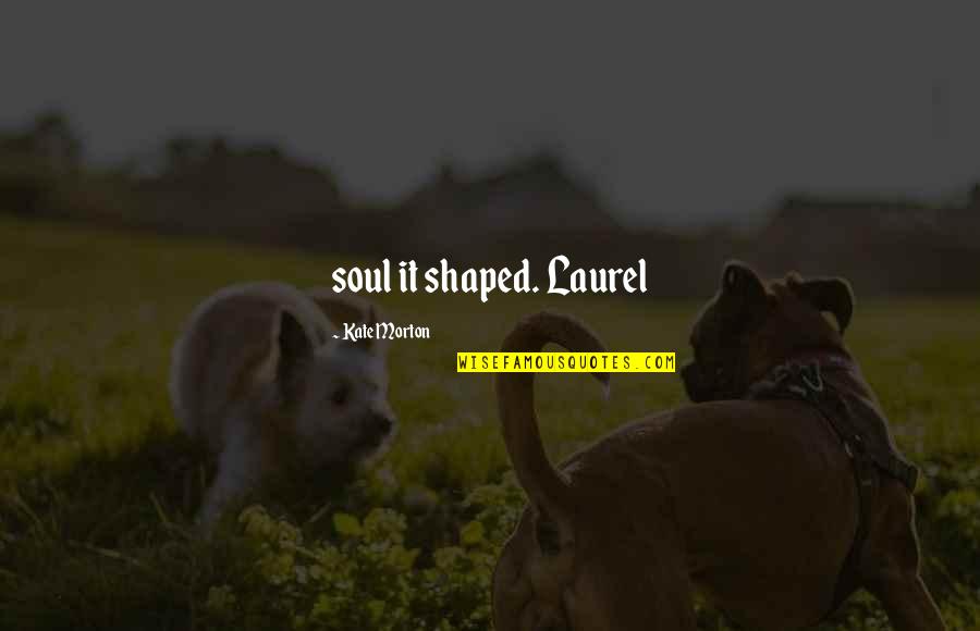 Amos Gitai Quotes By Kate Morton: soul it shaped. Laurel