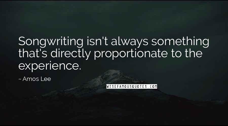 Amos Lee quotes: Songwriting isn't always something that's directly proportionate to the experience.
