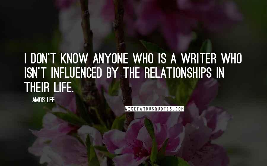 Amos Lee quotes: I don't know anyone who is a writer who isn't influenced by the relationships in their life.