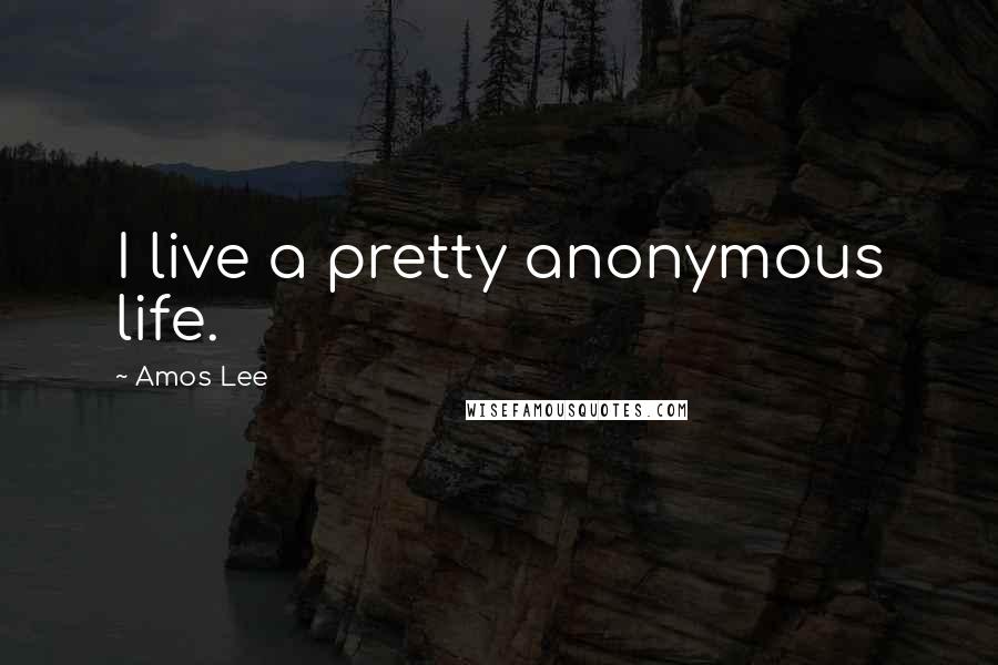 Amos Lee quotes: I live a pretty anonymous life.