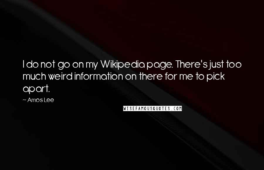 Amos Lee quotes: I do not go on my Wikipedia page. There's just too much weird information on there for me to pick apart.