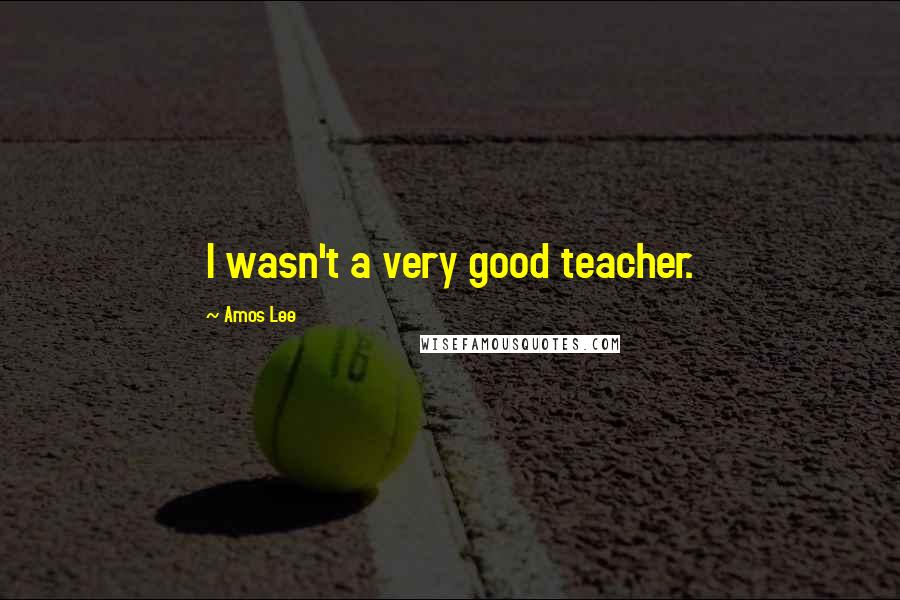 Amos Lee quotes: I wasn't a very good teacher.