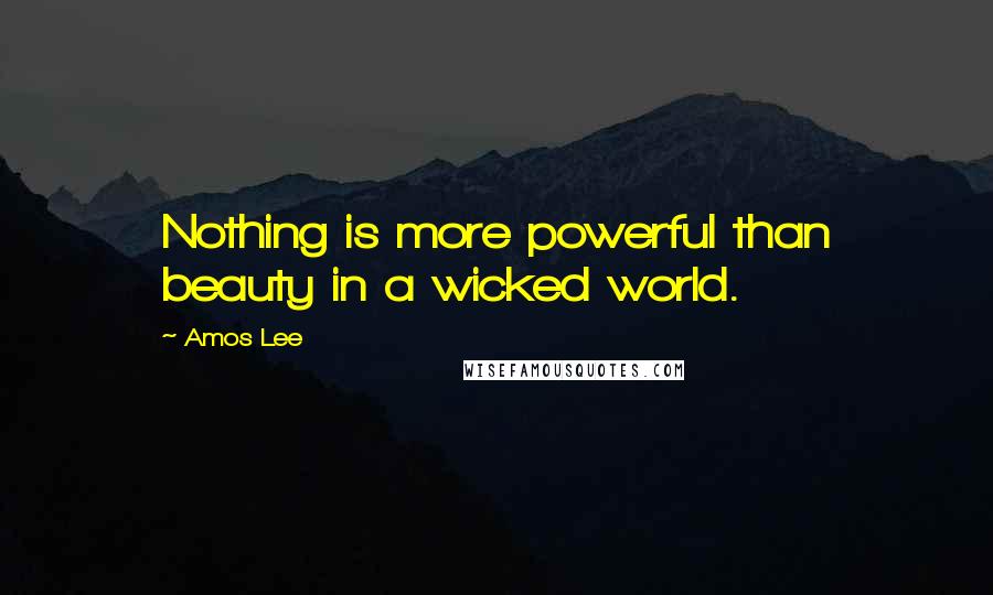 Amos Lee quotes: Nothing is more powerful than beauty in a wicked world.