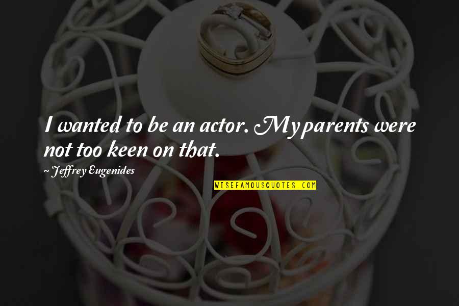 Amos N Wilson Quotes By Jeffrey Eugenides: I wanted to be an actor. My parents