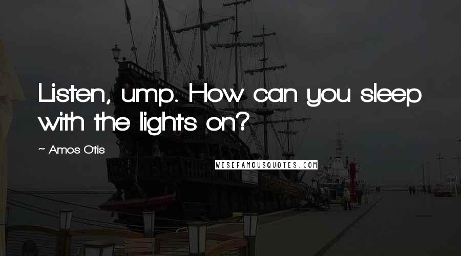 Amos Otis quotes: Listen, ump. How can you sleep with the lights on?