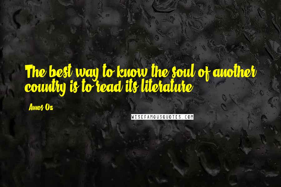 Amos Oz quotes: The best way to know the soul of another country is to read its literature.