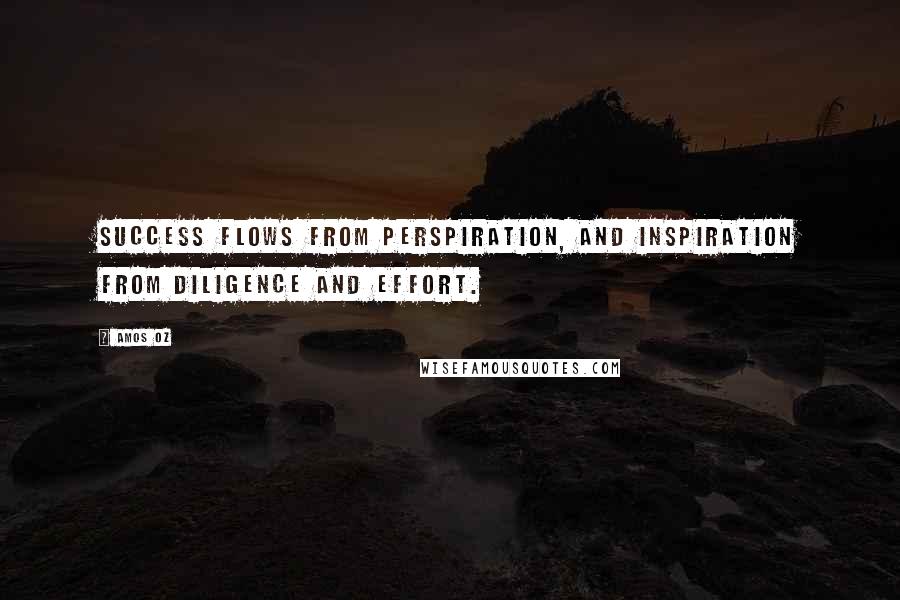 Amos Oz quotes: Success flows from perspiration, and inspiration from diligence and effort.