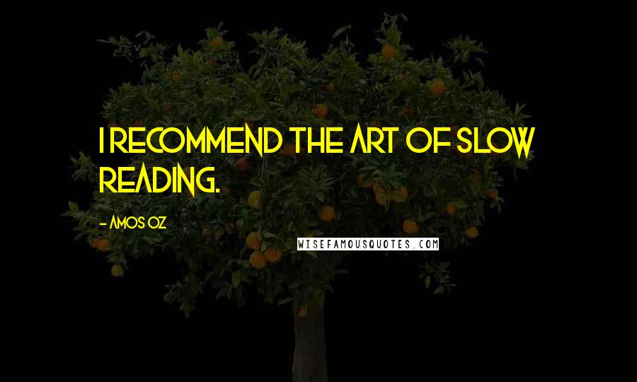 Amos Oz quotes: I recommend the art of slow reading.