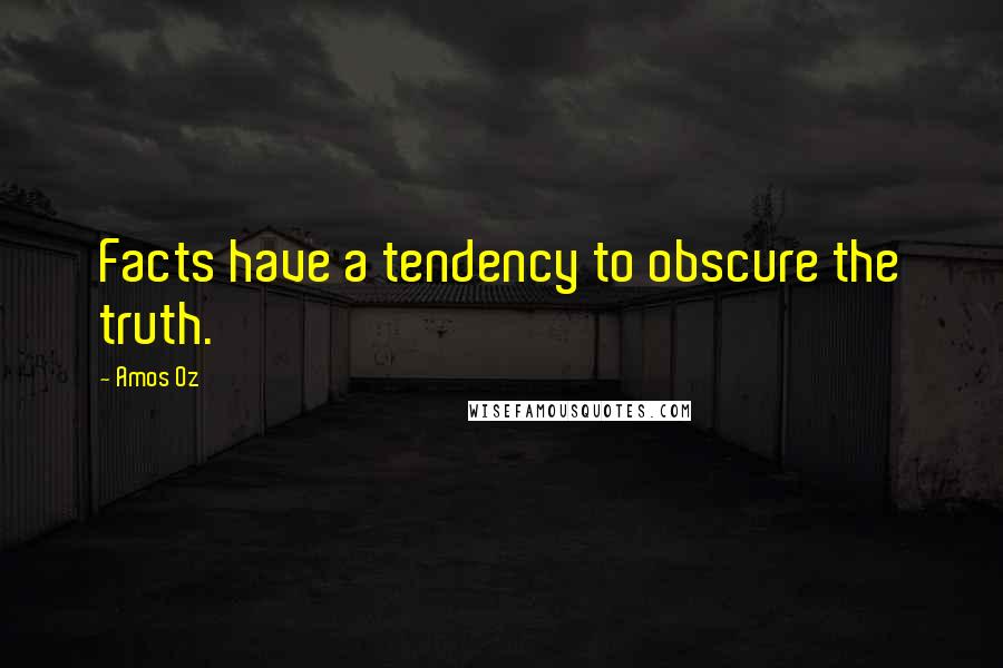 Amos Oz quotes: Facts have a tendency to obscure the truth.