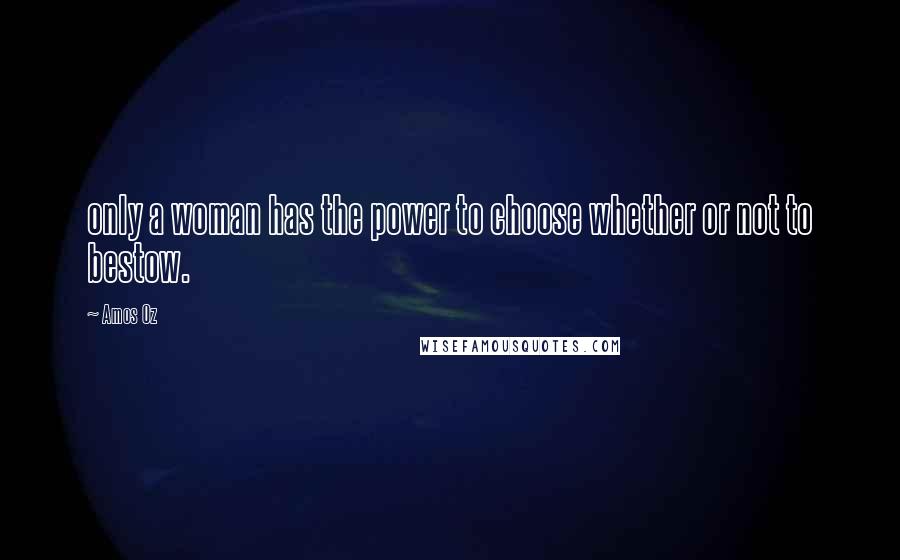 Amos Oz quotes: only a woman has the power to choose whether or not to bestow.