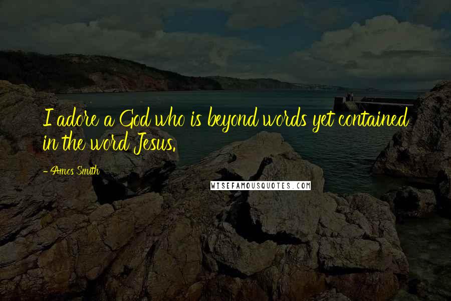 Amos Smith quotes: I adore a God who is beyond words yet contained in the word Jesus.