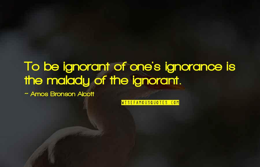 Amos's Quotes By Amos Bronson Alcott: To be ignorant of one's ignorance is the