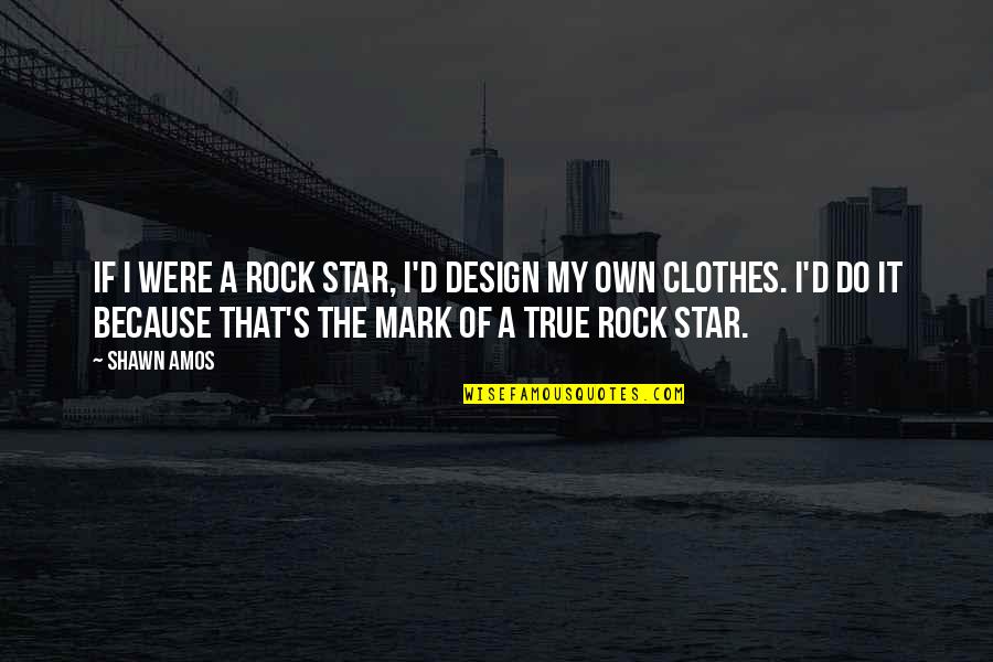 Amos's Quotes By Shawn Amos: If I were a rock star, I'd design Amos's Quotes By Shawn Amos: If I were a rock star, I'd design