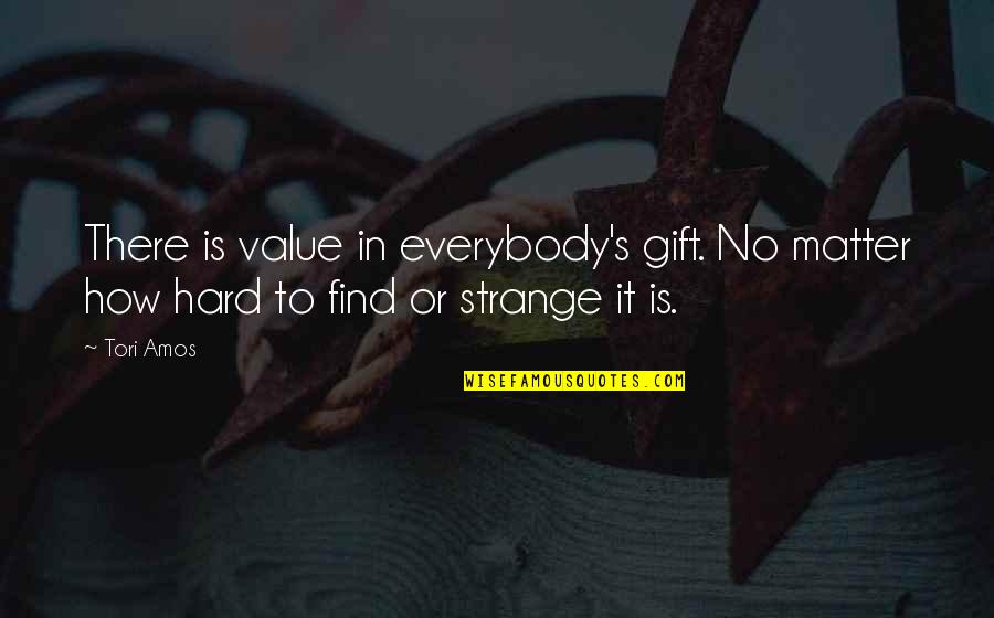 Amos's Quotes By Tori Amos: There is value in everybody's gift. No matter
