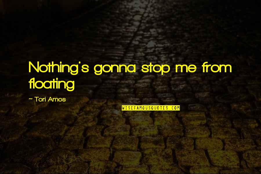 Amos's Quotes By Tori Amos: Nothing's gonna stop me from floating