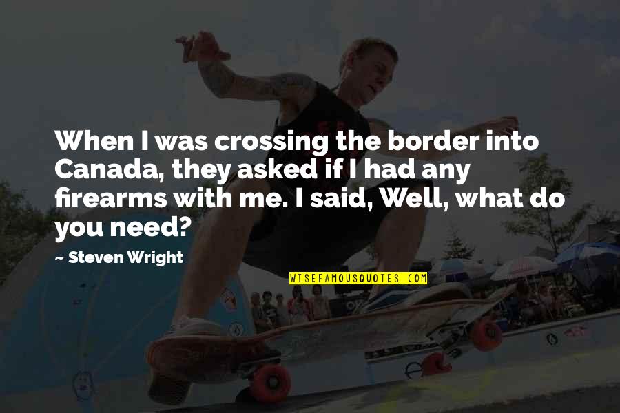 Amosshart Quotes By Steven Wright: When I was crossing the border into Canada,