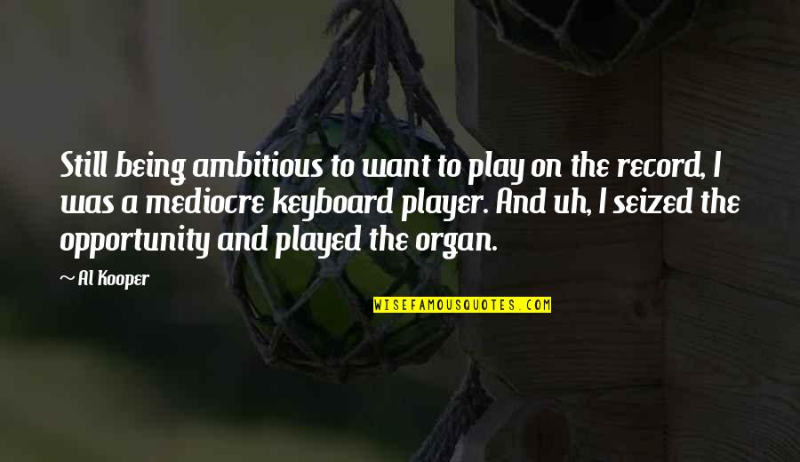 Amosson Quotes By Al Kooper: Still being ambitious to want to play on Amosson Quotes By Al Kooper: Still being ambitious to want to play on