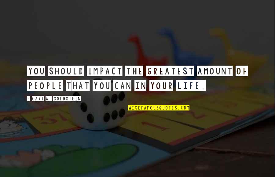 Amount Of Life Quotes By Gary W. Goldstein: You should impact the greatest amount of people