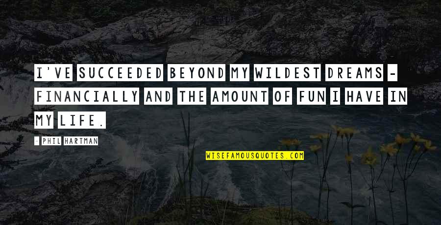 Amount Of Life Quotes By Phil Hartman: I've succeeded beyond my wildest dreams - financially Amount Of Life Quotes By Phil Hartman: I've succeeded beyond my wildest dreams - financially