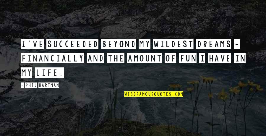 Amount Of Life Quotes By Phil Hartman: I've succeeded beyond my wildest dreams - financially