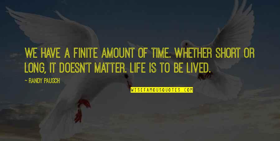 Amount Of Life Quotes By Randy Pausch: We have a finite amount of time. Whether