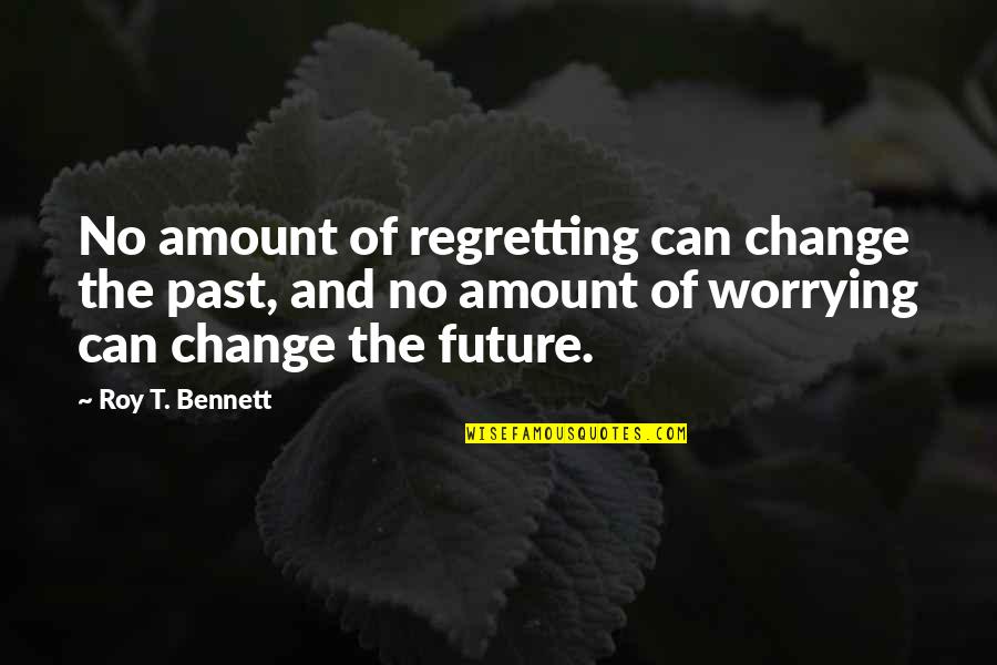 Amount Of Life Quotes By Roy T. Bennett: No amount of regretting can change the past,