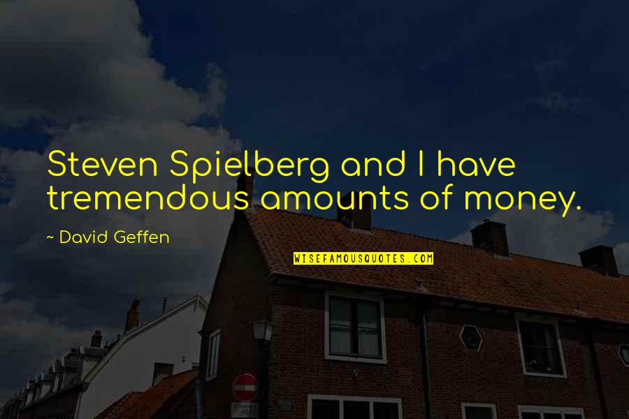 Amount Of Money Quotes By David Geffen: Steven Spielberg and I have tremendous amounts of