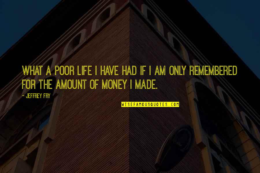 Amount Of Money Quotes By Jeffrey Fry: What a poor life I have had if