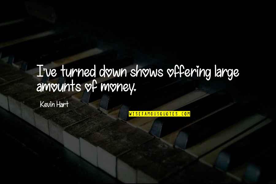Amount Of Money Quotes By Kevin Hart: I've turned down shows offering large amounts of