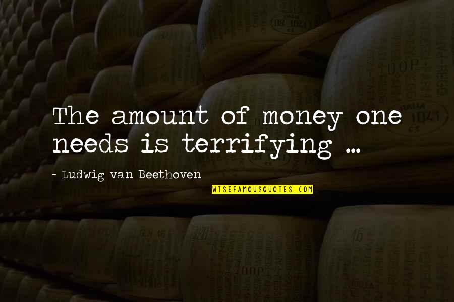 Amount Of Money Quotes By Ludwig Van Beethoven: The amount of money one needs is terrifying