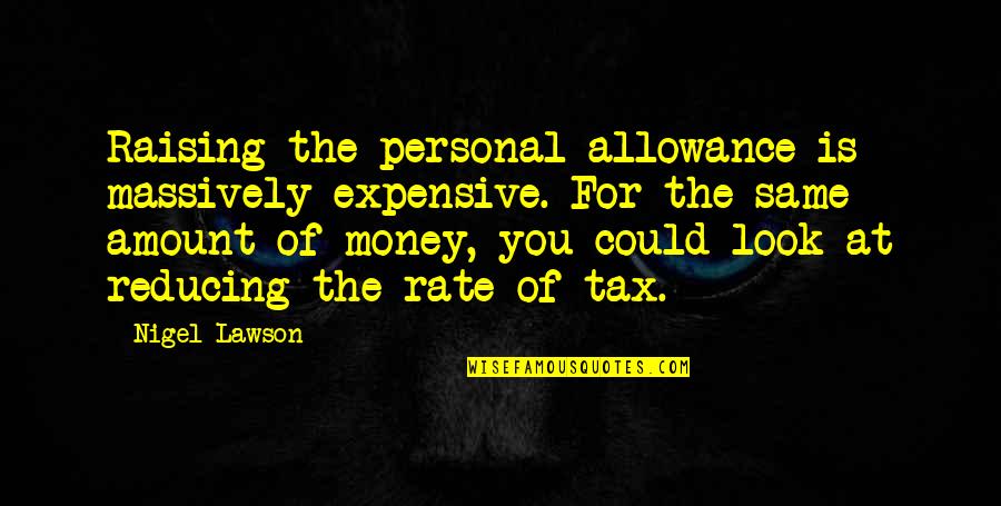 Amount Of Money Quotes By Nigel Lawson: Raising the personal allowance is massively expensive. For